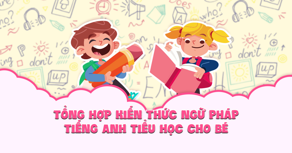 Tổng hợp ngữ pháp tiếng Anh tiểu học chi tiết cho bé