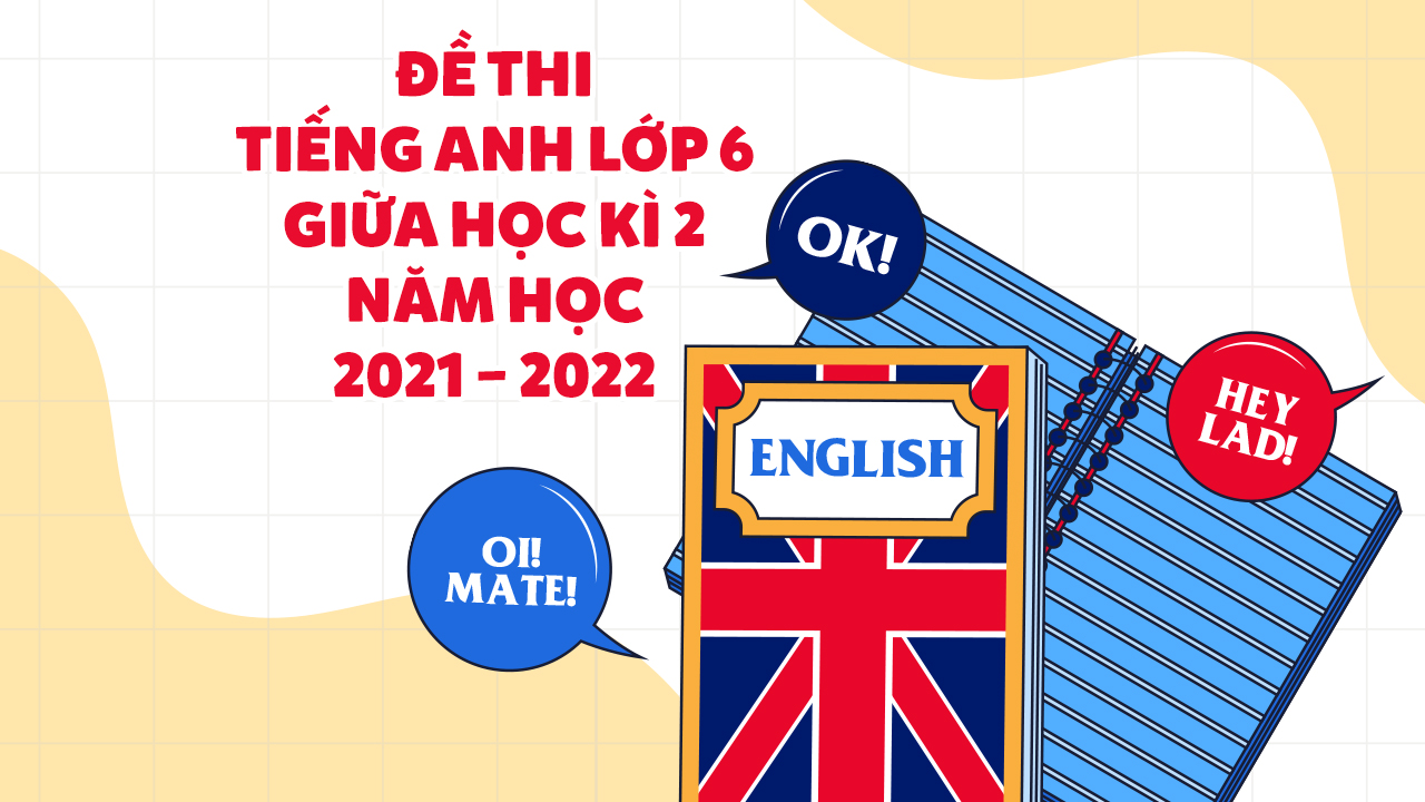 Đề Thi Tiếng Anh Lớp 6 Giữa Học Kì 2 Năm Học 2021 – 2022