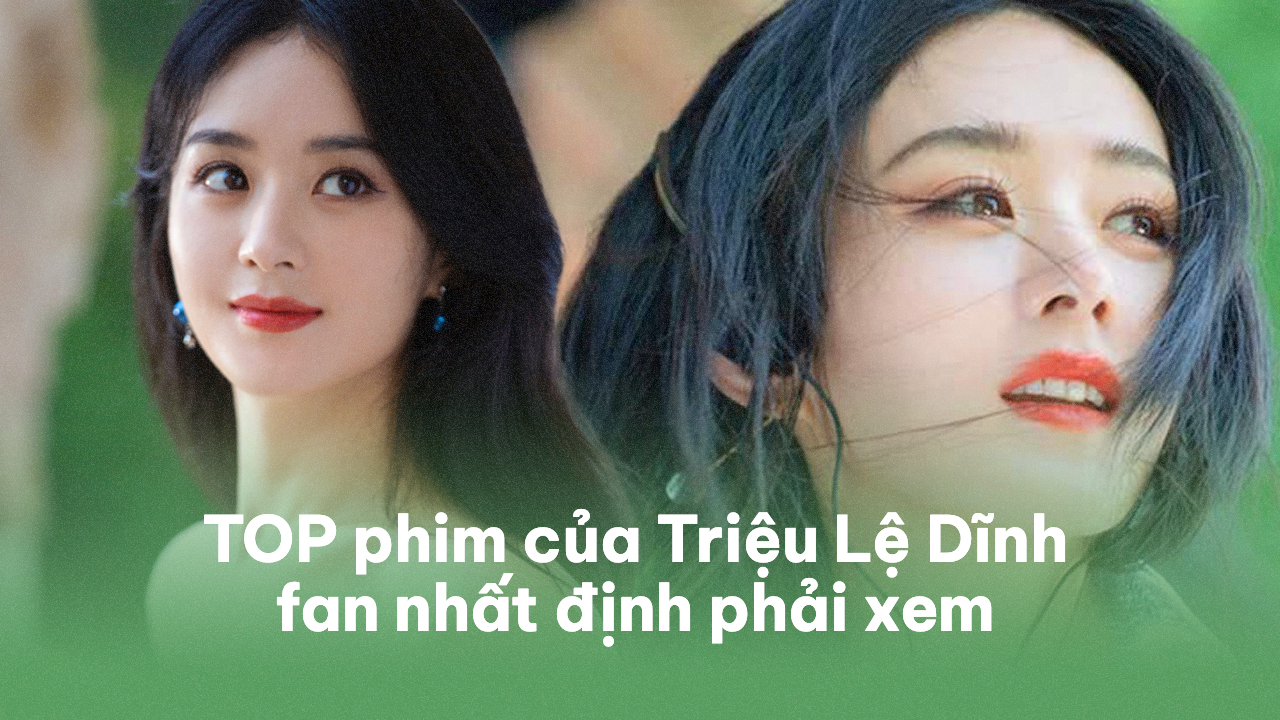 Những Bộ Phim Hay Nhất Của Triệu Lệ Dĩnh