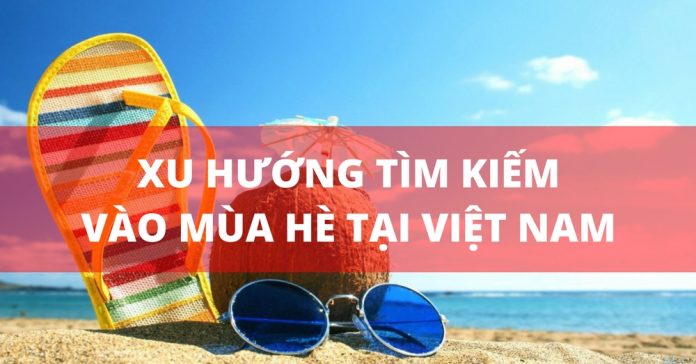 Xu hướng tìm kiếm nào sẽ “hâm nóng” mùa hè này ở Việt Nam?