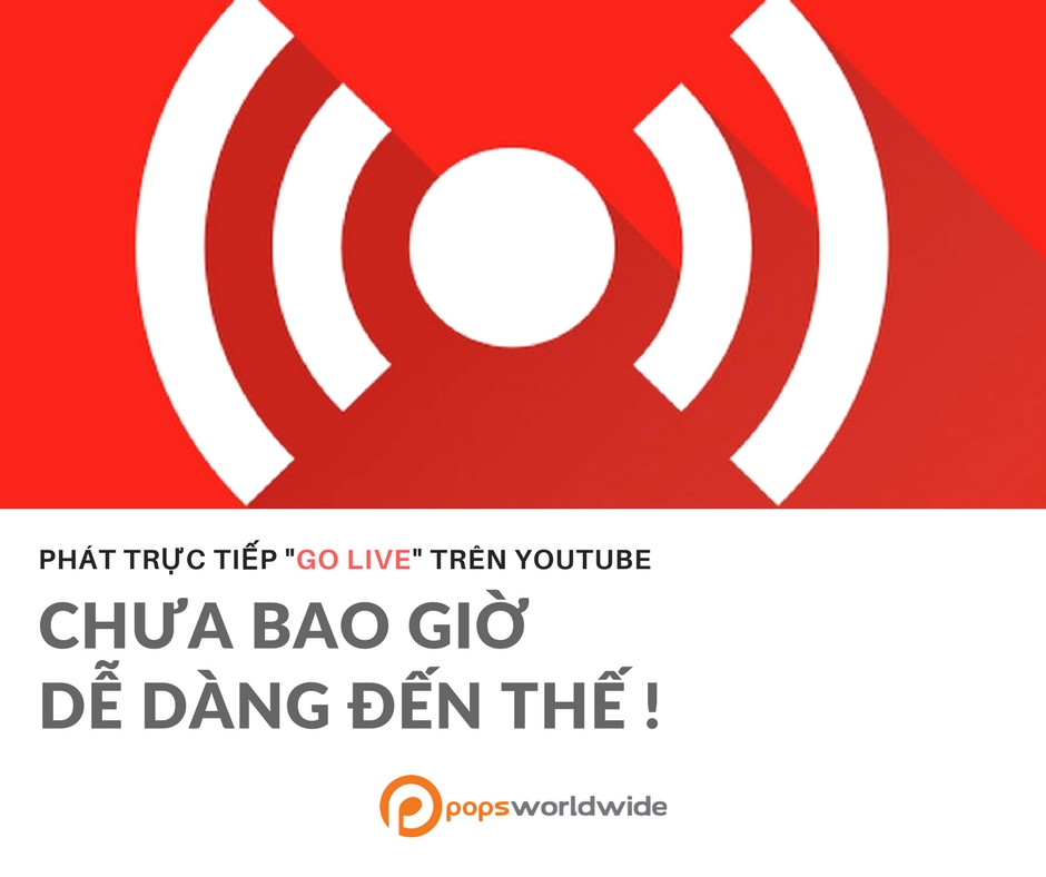 PHÁT TRỰC TIẾP “GO LIVE” CHƯA BAO GIỜ DỄ DÀNG ĐẾN VẬY