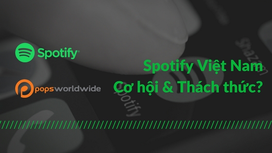 Spotify có mặt tại Việt Nam, cơ hội và thách thức nào cho nền nhạc số trong nước?
